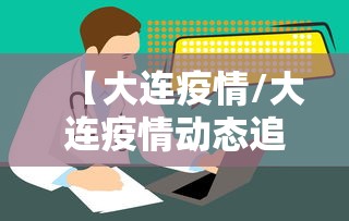 【大连疫情/大连疫情动态追踪】 【大连疫情/大连疫情动态追踪】