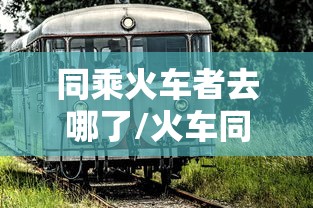 同乘火车者去哪了/火车同乘查询疫情