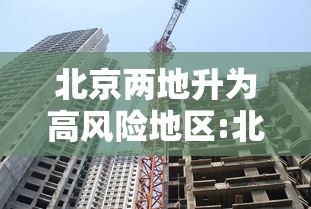北京两地升为高风险地区:北京再现高风险区