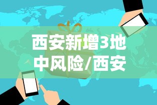西安新增3地中风险/西安属中风险区 西安新增3地中风险/西安属中风险区