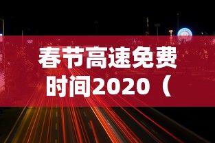 春节高速免费时间2020（春节高速免费时间2020免费几天）