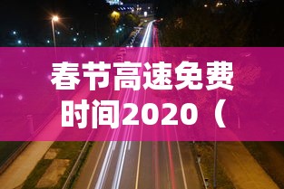 春节高速免费时间2020（春节高速免费时间2020免费几天）