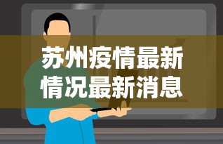 苏州疫情最新情况最新消息今天/苏州疫情最新情况最新消息今天新增