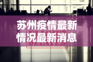 苏州疫情最新情况最新消息今天/苏州疫情最新情况最新消息今天新增 苏州疫情最新情况最新消息今天/苏州疫情最新情况最新消息今天新增