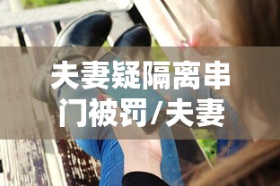夫妻疑隔离串门被罚/夫妻一起隔离怎么收费
