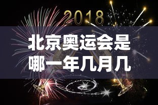 北京奥运会是哪一年几月几日/北京奥运会是哪一年几月几日几点