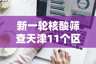 新一轮核酸筛查天津11个区结果出炉/新一轮核酸筛查天津11个区结果出炉了吗