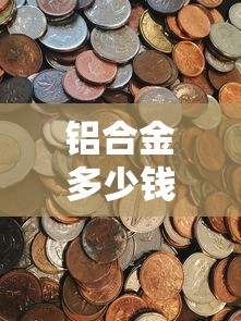 铝合金多少钱一斤/铝合金多少钱一斤最新价格 铝合金多少钱一斤/铝合金多少钱一斤最新价格