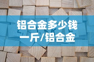 铝合金多少钱一斤/铝合金多少钱一斤最新价格