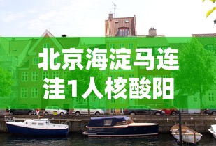 北京海淀马连洼1人核酸阳性:海淀区马连洼核酸检测