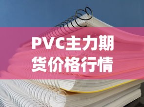 PVC主力期货价格行情（pvc最新期货价格走势）