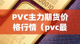 PVC主力期货价格行情（pvc最新期货价格走势）