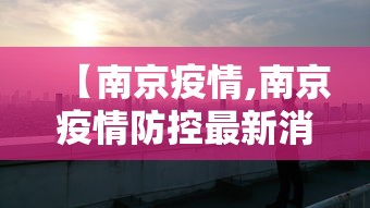 【南京疫情,南京疫情防控最新消息今天】