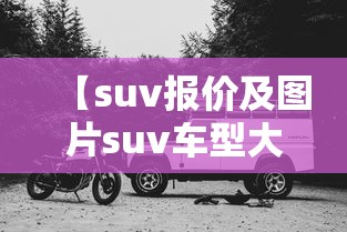 【suv报价及图片suv车型大全/越野车最建议买的三个品牌】