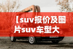 【suv报价及图片suv车型大全/越野车最建议买的三个品牌】 【suv报价及图片suv车型大全/越野车最建议买的三个品牌】