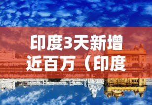 印度3天新增近百万（印度3天新增近百万病例）