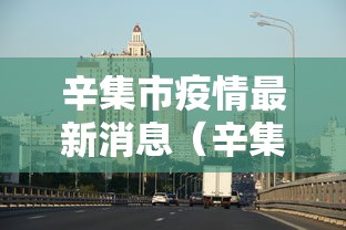 辛集市疫情最新消息(辛集市疫情最新消息2021) 辛集市疫情最新消息(辛集市疫情最新消息2021)