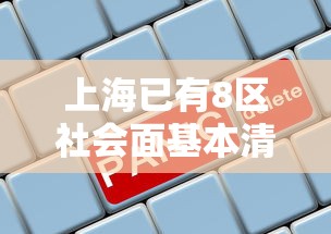 上海已有8区社会面基本清零（上海的社会）