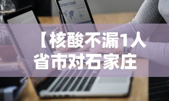 【核酸不漏1人省市对石家庄提新要求/石家庄全部完成核酸检测】 【核酸不漏1人省市对石家庄提新要求/石家庄全部完成核酸检测】