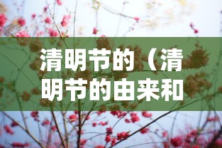 清明节的（清明节的由来和风俗简介）