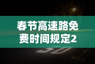 春节高速路免费时间规定2021最新:春节高速公路免费标准