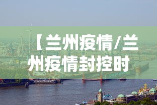 【兰州疫情/兰州疫情封控时间】
