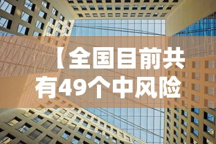 【全国目前共有49个中风险地区,全国有49个中风险1个高风险地区】 【全国目前共有49个中风险地区,全国有49个中风险1个高风险地区】