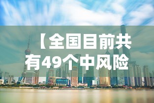 【全国目前共有49个中风险地区,全国有49个中风险1个高风险地区】