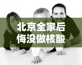 北京全家后悔没做核酸:2021年没做核酸能去北京吗