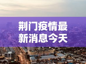 荆门疫情最新消息今天封城了:荆门疫情分布最新消息
