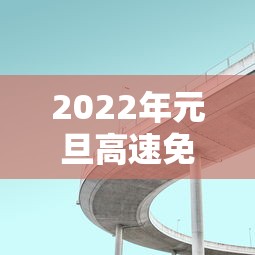 2022年元旦高速免费几天/2022年元旦高速公路免费吗
