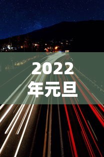 2022年元旦高速免费几天/2022年元旦高速公路免费吗 2022年元旦高速免费几天/2022年元旦高速公路免费吗