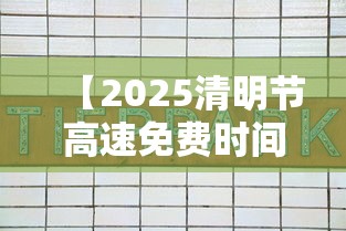 【2025清明节高速免费时间表/2021年清明节高速免费时间表最新公布日期】