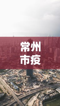 常州市疫情最新消息今天（常州市新冠肺炎最新消息）