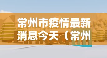 常州市疫情最新消息今天（常州市新冠肺炎最新消息）