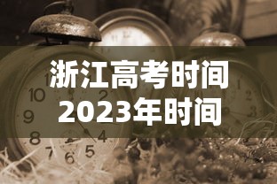 浙江高考时间2023年时间表(浙江高考时间2023年时间表下载) 浙江高考时间2023年时间表(浙江高考时间2023年时间表下载)