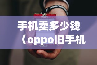手机卖多少钱（oppo旧手机卖多少钱）