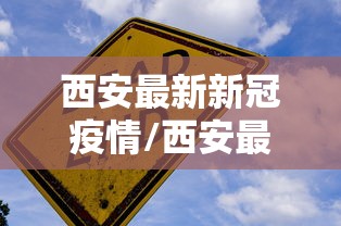 西安最新新冠疫情/西安最新冠状病毒消息