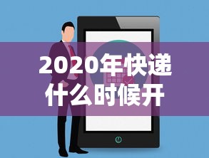2020年快递什么时候开始:2020年快递什么时候正常运行