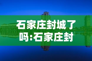石家庄封城了吗:石家庄封城了吗最新消息