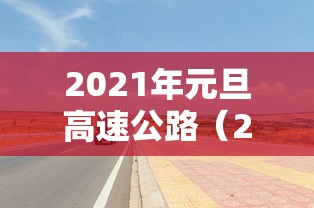 2021年元旦高速公路（2021年元旦高速公路是否收费）