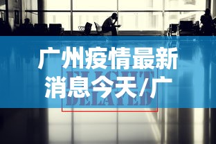 广州疫情最新消息今天/广州疫情最新动态消息