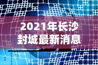 2021年长沙封城最新消息/长沙封城了是真的吗