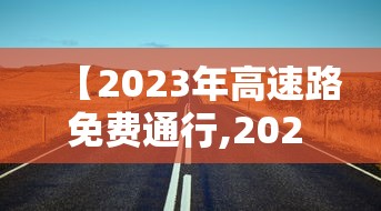 【2023年高速路免费通行,202 1年高速公路免费时间最新】