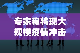 专家称将现大规模疫情冲击（大规模疫情的时间规律）