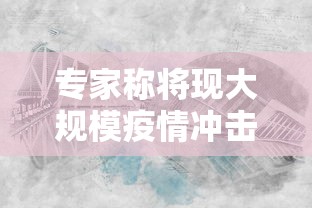 专家称将现大规模疫情冲击（大规模疫情的时间规律）