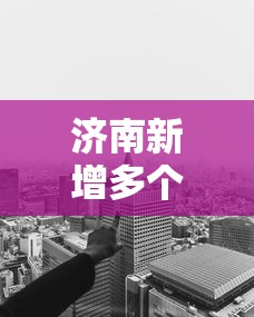 济南新增多个高、中风险区（济南中高风险地区）