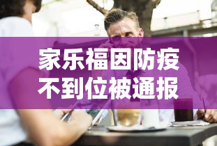 家乐福因防疫不到位被通报/家乐福事件怎么处理
