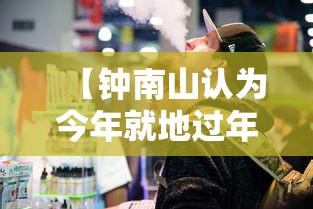 【钟南山认为今年就地过年可能性很小,中国钟南山院士说过年】