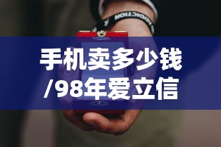 手机卖多少钱/98年爱立信手机卖多少钱